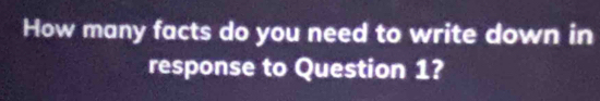 How many facts do you need to write down in 
response to Question 1?