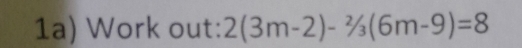 1a) Work out: 2(3m-2)-^2/_3(6m-9)=8