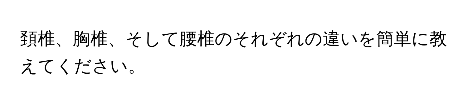 頚椎、胸椎、そして腰椎のそれぞれの違いを簡単に教えてください。