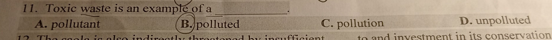 Toxic waste is an example of a_
A. pollutant B. polluted C. pollution D. unpolluted
to and investment in its conservation