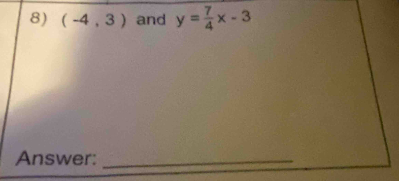 (-4,3) and y= 7/4 x-3
Answer:_