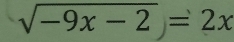 sqrt(-9x-2)=2x