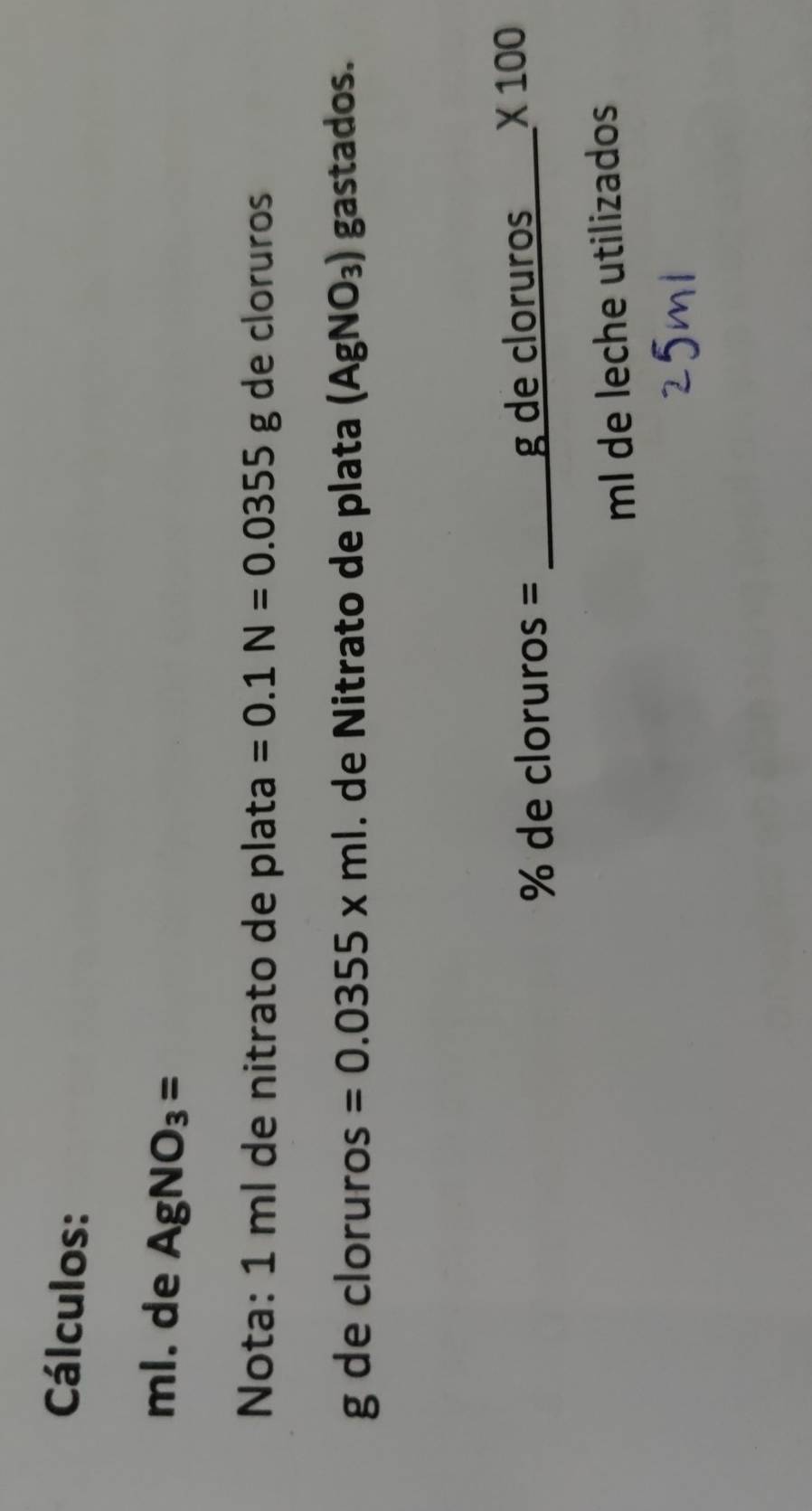 Cálculos: 
ml. de AgNO_3=
Nota: 1 ml de nitrato de plata =0.1N=0.0355g de cloruros 
g de cloruros =0.0355* ml. de Nitrato de plata (AgNO_3) gastados.
% de cloruro s= :_ gdecloruros* 100 _ 
Il de féche útinzados