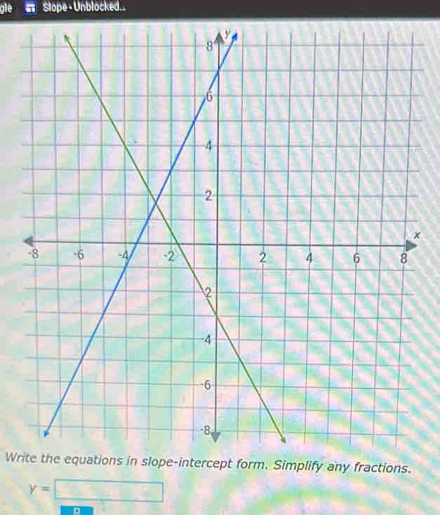 gle = Slope - Unblocked... 
Write the equations in slope-intercept form. Simplify any fractions.
y=□