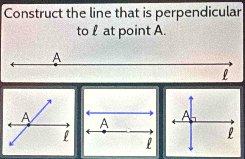 Construct the line that is perpendicular 
to l at point A.
A
l
A
l