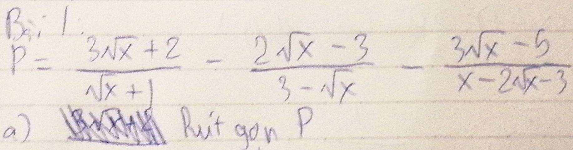 P= (3sqrt(x)+2)/sqrt(x)+1 - (2sqrt(x)-3)/3-sqrt(x) - (3sqrt(x)-5)/x-2sqrt(x)-3 
a) Buit gon P