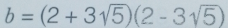 b=(2+3sqrt(5))(2-3sqrt(5))