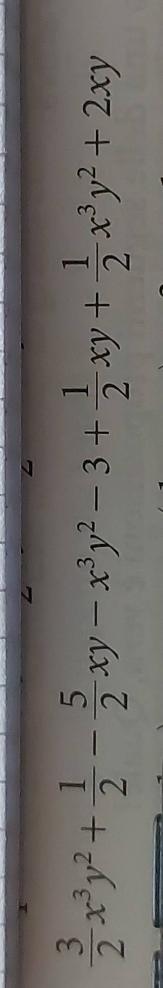 x
 3/2 x^3y^2+ 1/2 - 5/2 xy-x^3y^2-3+ 1/2 xy+ 1/2 x^3y^2+2xy