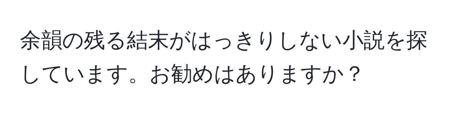 余韻の残る結末がはっきりしない小説を探しています。お勧めはありますか？