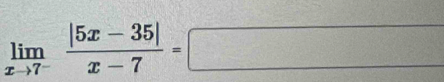 limlimits _xto 7^- (|5x-35|)/x-7 =□