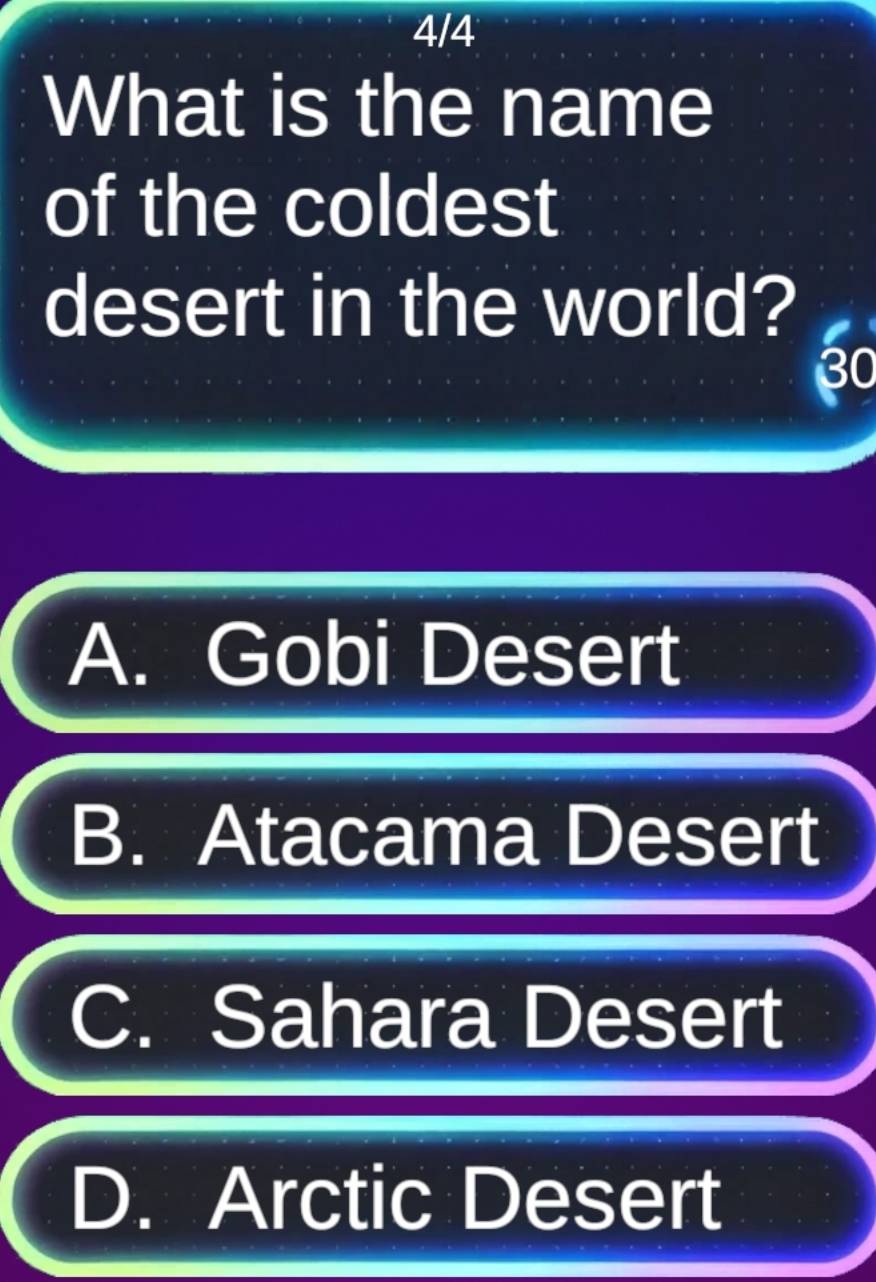 4/4
What is the name
of the coldest
desert in the world?
30
A. Gobi Desert
B. Atacama Desert
C. Sahara Desert
D. Arctic Desert