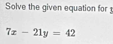 Solve the given equation for ?
7x-21y=42