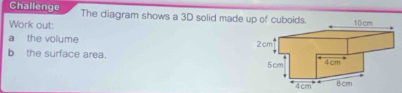 Challenge The diagram shows a 3D solid made up of cuboids. 
Work out: 
a the volume 
b the surface area.