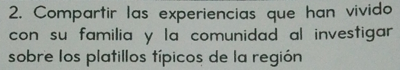 Compartir las experiencias que han vivido 
con su familia y la comunidad al investigar . 
sobre los platillos típicos de la región