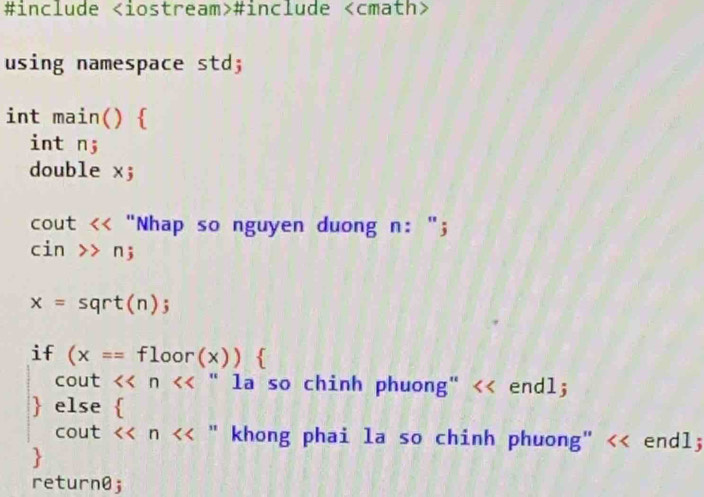 #include #include
using namespace std; 
int main()  
int n; 
double x;
cout "Nhap so nguyen duong n: ";
cin>>n;
x=sqrt(n);
if (x==floor(x))
cout <<n " la so chinh phuong" << endl; 
 else  
cout  <<n<<'' "khong phai la so chinh phuong" << endl; 
 
return0;