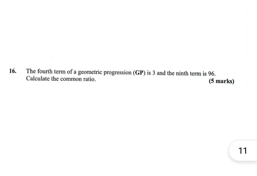 The fourth term of a geometric progression (GP) is 3 and the ninth term is 96. 
Calculate the common ratio. (5 marks) 
11