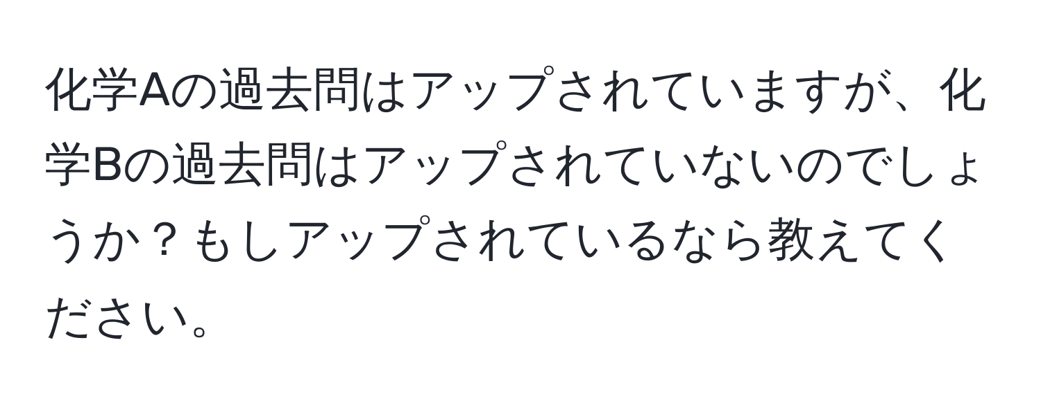 化学Aの過去問はアップされていますが、化学Bの過去問はアップされていないのでしょうか？もしアップされているなら教えてください。