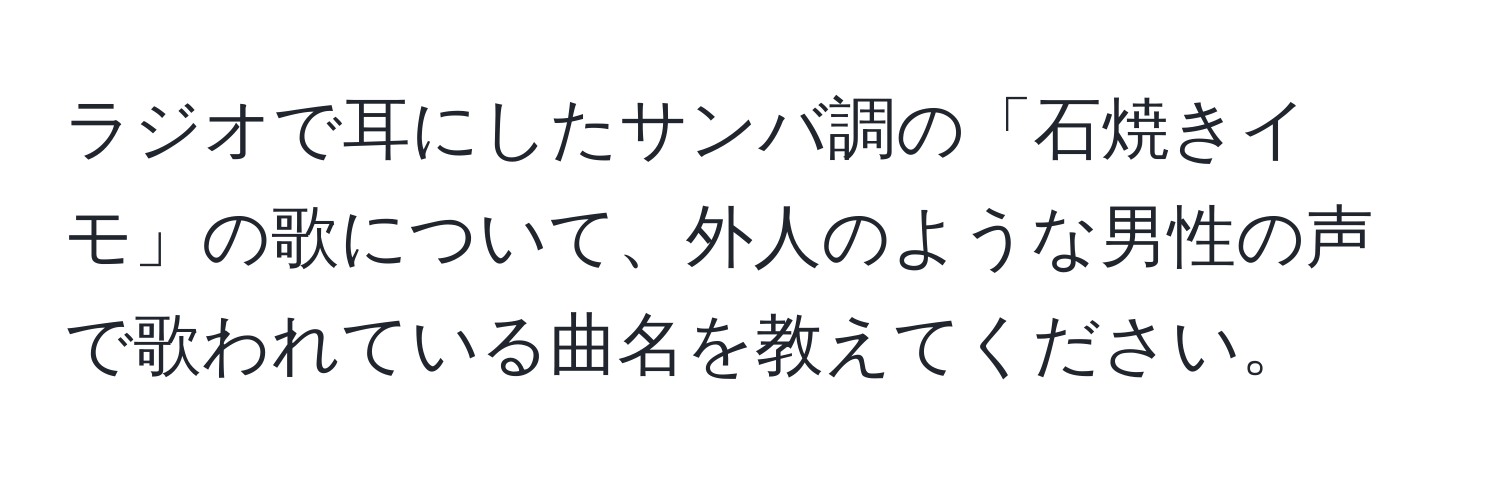 ラジオで耳にしたサンバ調の「石焼きイモ」の歌について、外人のような男性の声で歌われている曲名を教えてください。