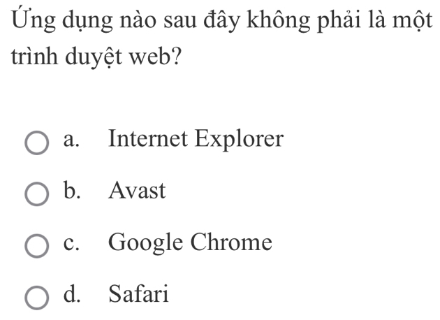 Ứng dụng nào sau đây không phải là một
trình duyệt web?
a. Internet Explorer
b. Avast
c. Google Chrome
d. Safari