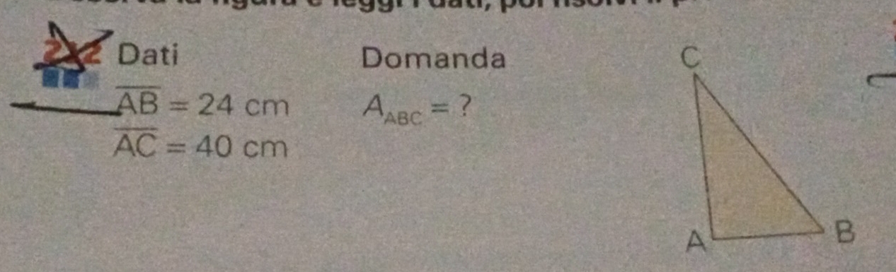 Dati Domanda
overline AB=24cm A_ABC= ?
overline AC=40cm