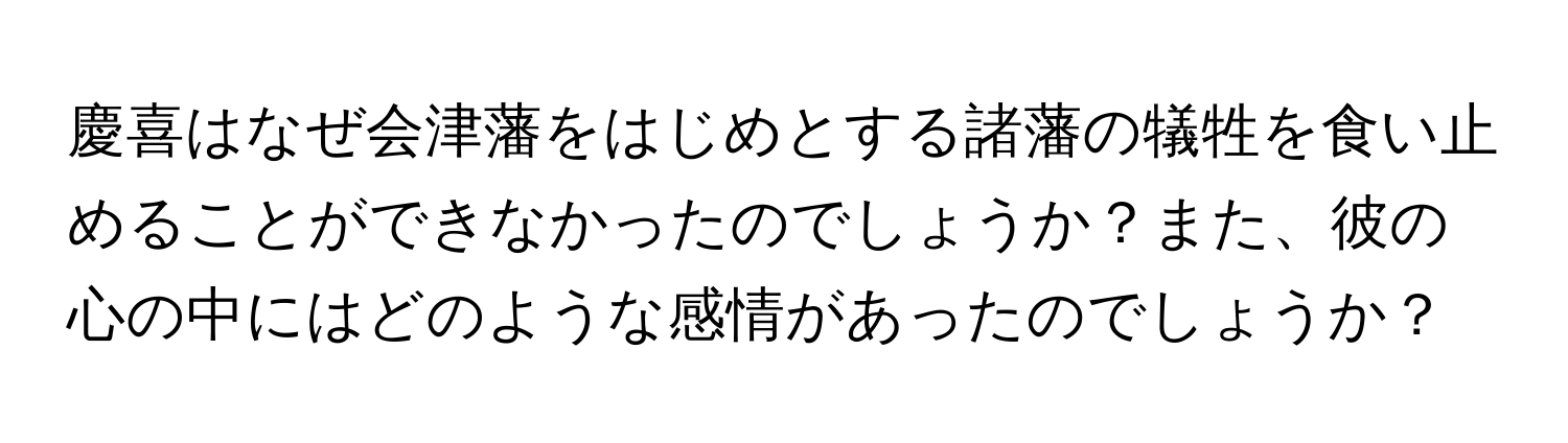 慶喜はなぜ会津藩をはじめとする諸藩の犠牲を食い止めることができなかったのでしょうか？また、彼の心の中にはどのような感情があったのでしょうか？