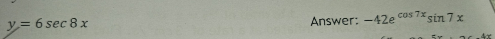 y=6sec 8x
Answer: -42e^(cos 7x)sin 7x
Y