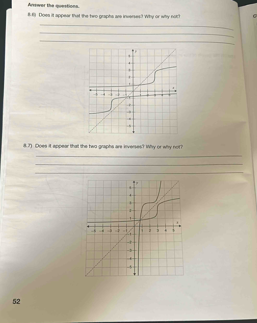 Answer the questions. 
8.6) Does it appear that the two graphs are inverses? Why or why not? C 
_ 
_ 
_ 
8.7) Does it appear that the two graphs are inverses? Why or why not? 
_ 
_ 
_ 
52