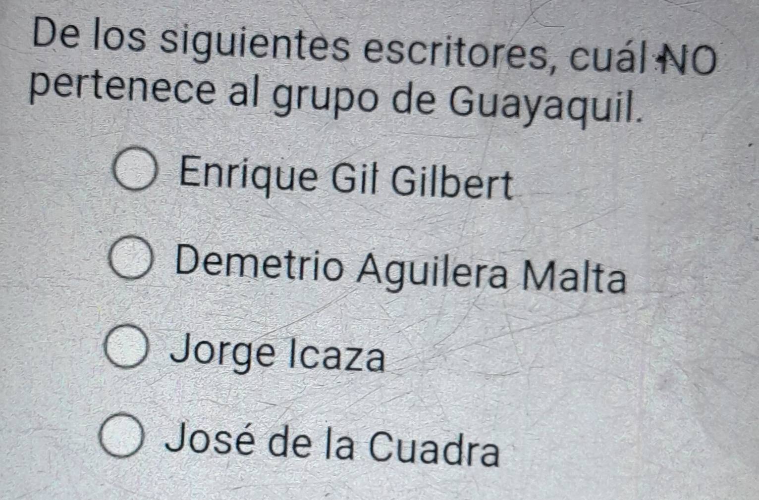 De los siguientes escritores, cuál NO
pertenece al grupo de Guayaquil.
Enrique Gil Gilbert
Demetrio Aguilera Malta
Jorge Icaza
José de la Cuadra