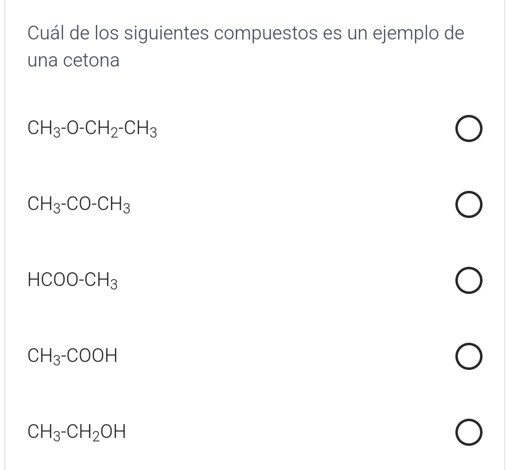 Cuál de los siguientes compuestos es un ejemplo de
una cetona
CH_3-O-CH_2-CH_3
CH_3-CO-CH_3
HCOO-CH_3
CH_3-COOH
CH_3-CH_2OH