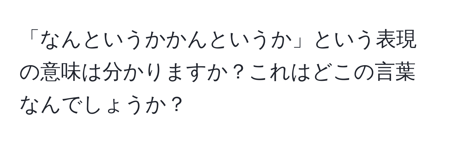 「なんというかかんというか」という表現の意味は分かりますか？これはどこの言葉なんでしょうか？