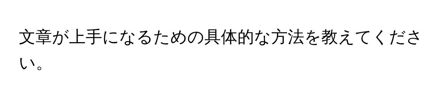 文章が上手になるための具体的な方法を教えてください。