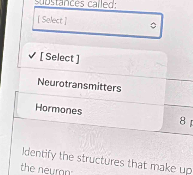 substances called: 
[ Select ] 。 
[ Select ] 
Neurotransmitters 
Hormones 
8 
Identify the structures that make up 
the neuron: