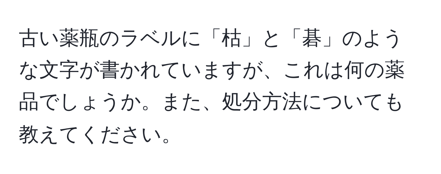 古い薬瓶のラベルに「枯」と「碁」のような文字が書かれていますが、これは何の薬品でしょうか。また、処分方法についても教えてください。