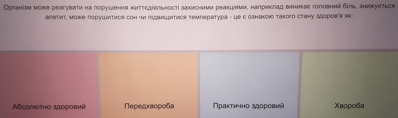 Організм може реагуваτи на порушення житΤεдіяльності захисними реакціями, налриклад виникае головний бίль, знижуеться 
алетит, може порушитися сон чи підвиШитися темлература - це с ознакою такого стану здоровίя як: 
Αбсолюотно здоровий Tередχвороба Inaκτичнo 3ДоровИИ Χвороба