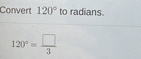 Convert 120° to radians.
120°= □ /3 