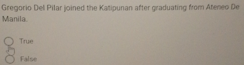 Gregorio Del Pilar joined the Katipunan after graduating from Ateneo De
Manila.
True
False