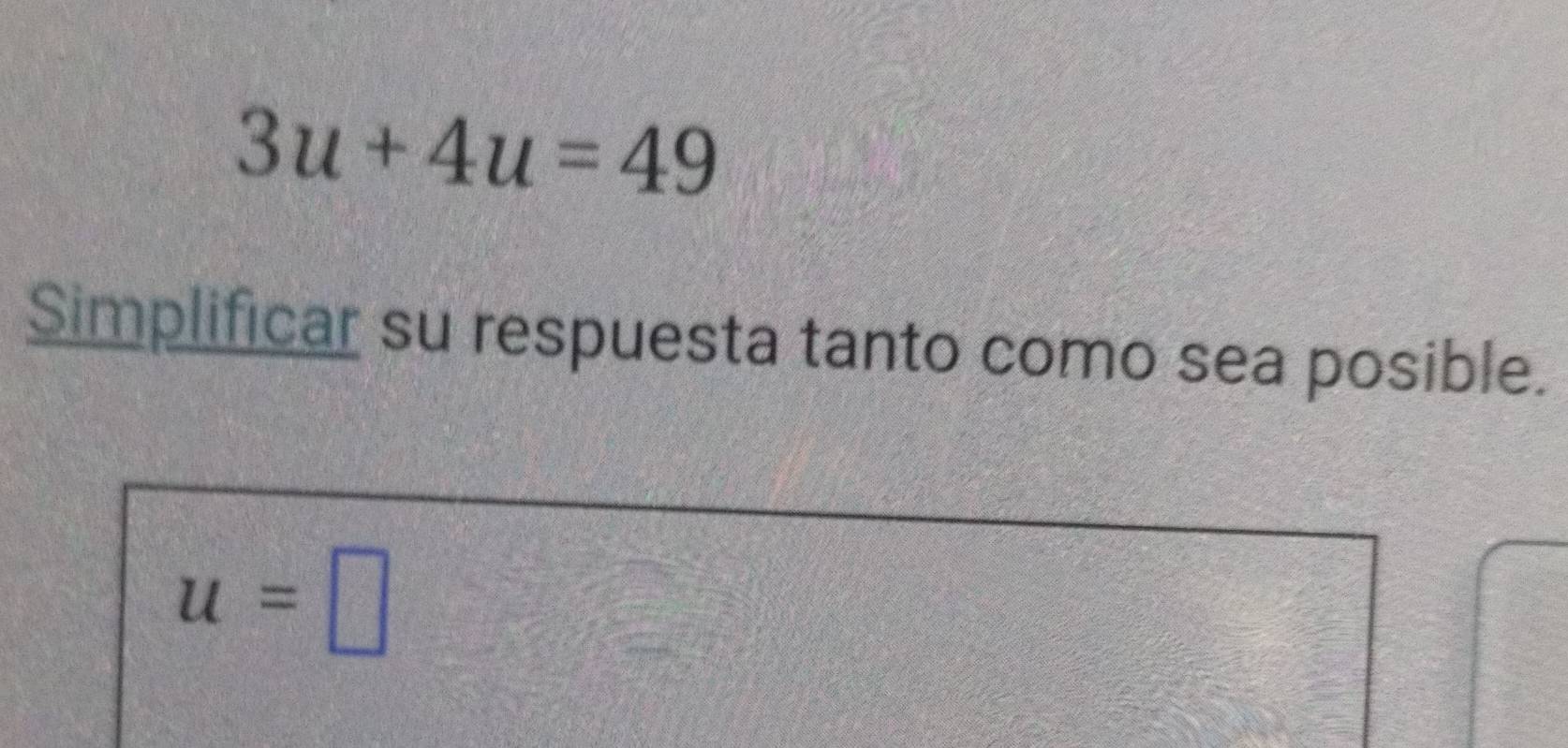 3u+4u=49
Simplificar su respuesta tanto como sea posible.
u=□