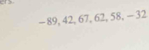 er>
- 89, 42, 67, 62, 58, - 32