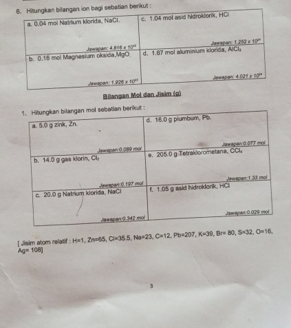 ut :
Bilangan Mol dan Jisim (g)
[ Jisim atom relatif : H=1,Zn=65,Cl=35.5,Na=23,C=12,Pb=207,K=39,Br=80,S=32,O=16,
Ag=108]
3