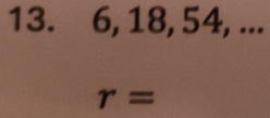 13. 6, 18, 54, ...
r=