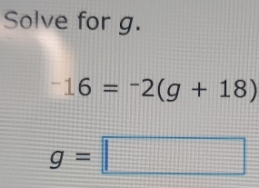 Solve for g.
^-16=^-2(g+18)
g=□