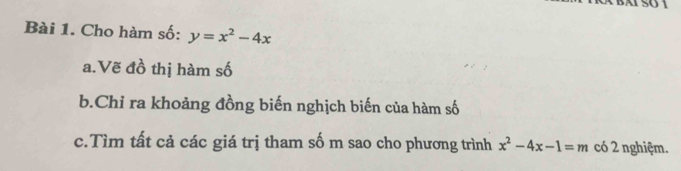 Cho hàm số: y=x^2-4x
a.Vẽ đồ thị hàm số 
b.Chỉ ra khoảng đồng biến nghịch biến của hàm số 
c.Tìm tất cả các giá trị tham số m sao cho phương trình x^2-4x-1=m có 2 nghiệm.