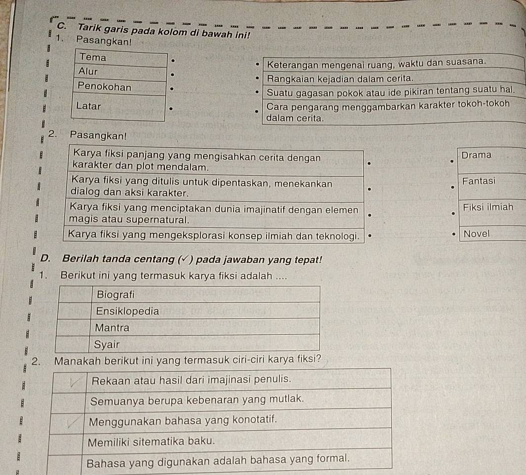 Tarik garis pada kolom di bawah ini! 
1. Pasangkan! 


2. Pasangkan! 




D. Berilah tanda centang (√ ) pada jawaban yang tepat! 
1. Berikut ini yang termasuk karya fiksi adalah .... 
2. Manakah berikut ini yang termasuk ciri-ciri karya fiksi?