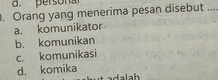 personal
. Orang yang menerima pesan disebut_
a. komunikator
b. komunikan
c. komunikasi
d. komika