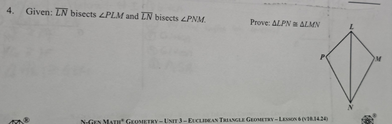 Given: overline LN bisects ∠ PLM and overline LN bisects ∠ PNM. Prove: △ LPN≌ △ LMN
® 
N-Gen M4TH^8 Geometry - Unit 3 - Euclidean Triangle Geometry - Lesson 6 (v10.14.24)