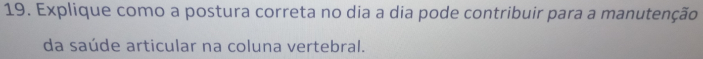 Explique como a postura correta no dia a dia pode contribuir para a manutenção 
da saúde articular na coluna vertebral.