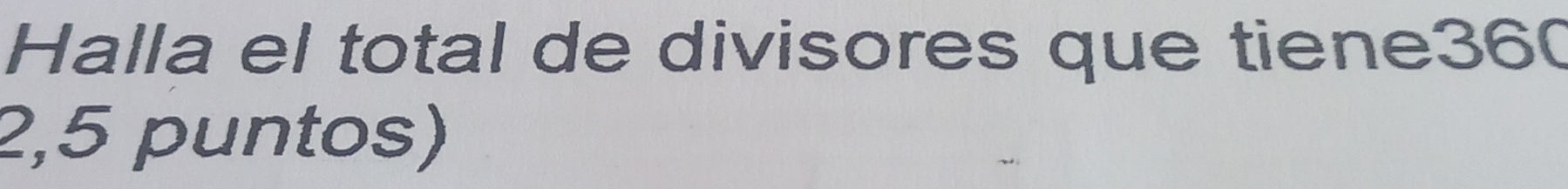 Halla el total de divisores que tiene360 
2,5 puntos)