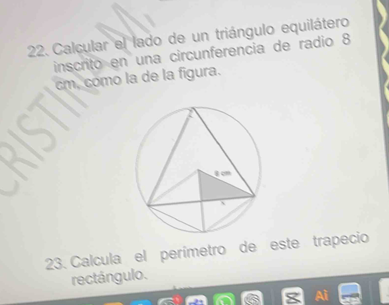 Calcular el lado de un triángulo equilátero 
inscrito en una circunferencia de radio 8
cm, como la de la figura. 
23. Calcula el perímetro de este trapecio 
rectángulo.