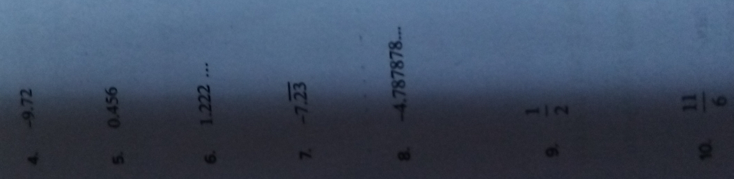 -9.72
5. 0.456
6. 1.222... 
7. -7.overline 23
8. -4.787878... 
9.  1/2 
10.  11/6 