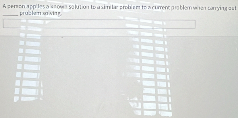 A person applies a known solution to a similar problem to a current problem when carrying out 
_problem solving.